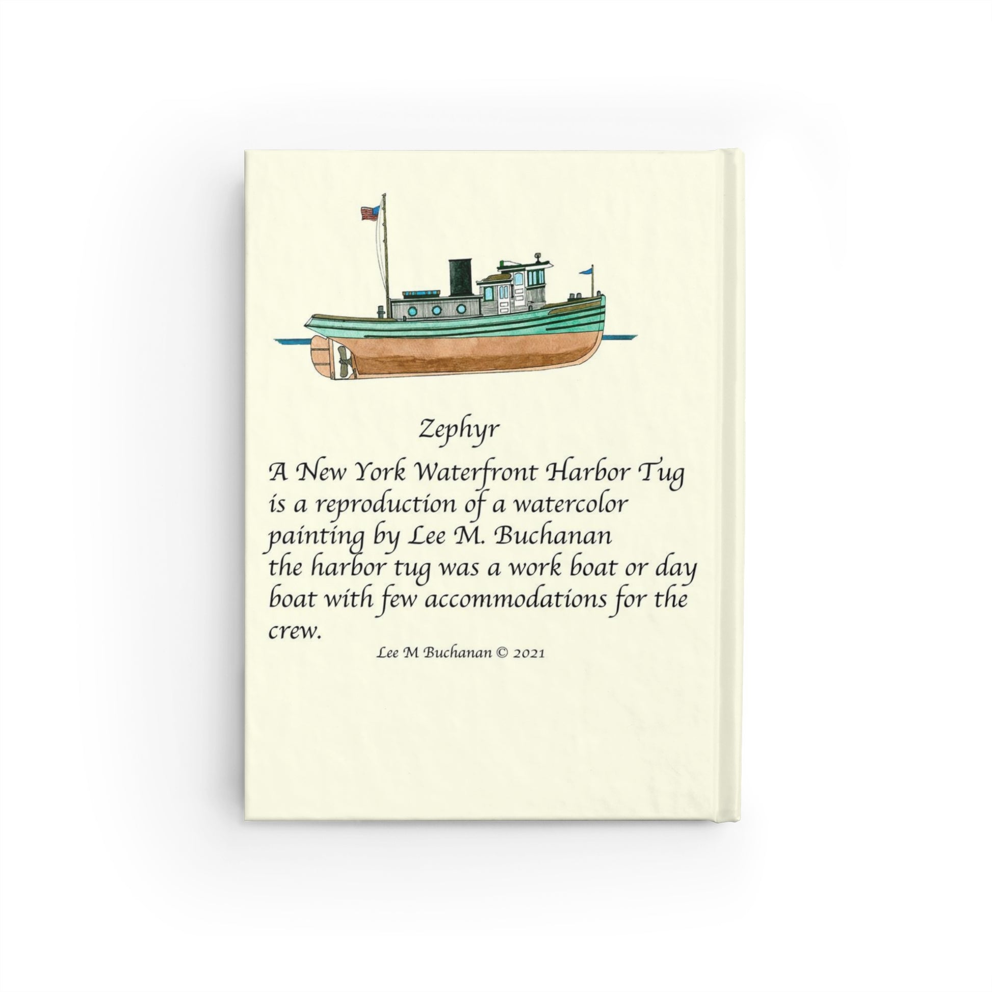 The Zephyr was a New York Waterfront Harbor Tug. The Journal design is a reproduction of an original watercolor by Lee M. Buchanan and has the image on the front and back of the book.   The Zephyr Ruled Line Journal will make a thoughtful gift for your friends and family who loves ships and boats and and nautical gifts.